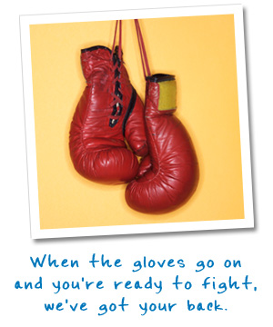 When the gloves go on and you're ready to fight, we've got your back.