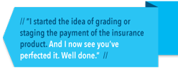 I started the idea of grading or staging the payment of the insurance product. And now I see you've perfected it. Well done.